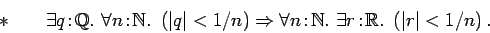 \begin{displaymath}*\ \ \ \ \ \ \exists q\!:\! {{\mathbb{Q} }}.\ \forall n\!:\! ...
...sts r\!:\!
{{\mathbb{R} }}.\ \left(\vert r\vert < 1/n\right). \end{displaymath}