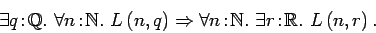 \begin{displaymath}\exists q\!:\! {{\mathbb{Q} }}.\ \forall n\!:\!{{\mathbb{N} }...
...b{N} }}.\ \exists
r\!:\!{{\mathbb{R} }}.\ L\left(n, r\right). \end{displaymath}