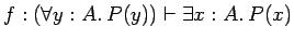 $f: (\forall y : A.\: P(y)) \vdash \exists x:A.\: P(x)$