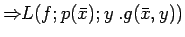 $\Rightarrow\!\!L (f; p(\bar{x}); y\:. g(\bar{x}, y))$