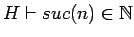 $H \vdash suc(n) \in {{\mathbb{N} }}$