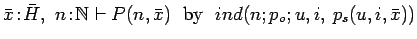 $\bar{x}\!:\!\bar{H},\ n\!:\!{{\mathbb{N} }} \vdash P(n, \bar{x})\ \
\mbox{by}\ \ ind(n; p_o; u, i,\: p_s(u, i, \bar{x}))$