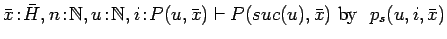 $\bar{x}\!:\!\bar{H}, n\!:\!{{\mathbb{N} }}, u\!:\!{{\mathbb{N} }}, i\!:\!P(u,
\bar{x}) \vdash P(suc(u), \bar{x})\ \mbox{by}\ \ p_s(u, i, \bar{x})$