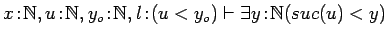 $x\!:\!{{\mathbb{N} }}, u\!:\!{{\mathbb{N} }}, y_o\!:\!{{\mathbb{N} }}, l\!:\!(u<y_o) \vdash
\exists y\!:\!{{\mathbb{N} }}(suc(u)<y)$