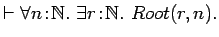 $\vdash \forall n\!:\!{{\mathbb{N} }}.\ \exists
r\!:\!{{\mathbb{N} }}.\ Root(r, n).$