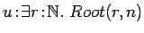 $u\!:\!\exists r\!:\!{{\mathbb{N} }}.\ Root(r, n)$