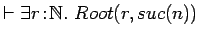 $\vdash \exists r\!:\!{{\mathbb{N} }}.\ Root(r, suc(n))$