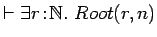 $\vdash \exists r\!:\!{{\mathbb{N} }}.\ Root(r, n)$