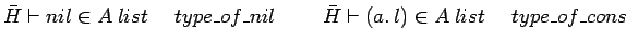 $\bar{H} \vdash nil \in A\:list \ \ \ \ type\_of\_nil \ \ \ \ \ \ \ \bar{H}
\vdash (a.\: l) \in A\:list \ \ \ \ type\_of\_cons$