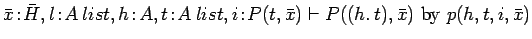 $\bar{x}\!:\!\bar{H}, l\!:\!A\:list, h\!:\!A, t\!:\!A\:list,
i\!:\!P(t, \bar{x}) \vdash P((h.\:t), \bar{x})\ \mbox{by}\ p(h, t, i,
\bar{x})$