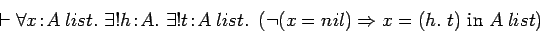 \begin{displaymath}\vdash \forall x\!:\!A\:list.\ \exists ! h\!:\!A.\ \exists !
...
...neg (x=nil) \Rightarrow x=(h.\ t)\ \mbox{in}\
A\:list\right) \end{displaymath}