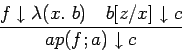 \begin{displaymath}\frac{f \downarrow \lambda(x.\ b)\ \ \ b[z/x] \downarrow c}{ap(f;
a) \downarrow c} \end{displaymath}