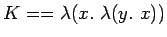 $K== \lambda(x.\
\lambda(y.\ x))$