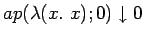 $ap(\lambda(x.\ x); 0) \downarrow 0$