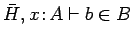 $\bar{H}, x\!:\!A \vdash b \in B$