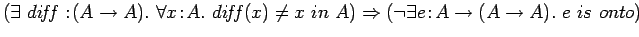 $\left(\exists\ di\!f\!f:\!(A \rightarrow A).\ \forall x\!:\!A.\
di\!f\!f(x) \ne...
...ow \left(\neg \exists e\!:\!A
\rightarrow(A \rightarrow A).\ e\ is\ onto\right)$