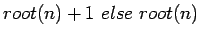 $root(n) +1\
else\
root(n)$