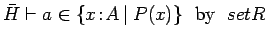 $\bar{H} \vdash a \in \{x\!:\!A\:\vert\:P(x)\}\ \ \mbox{by}\ \ setR$