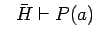 $\ \ \bar{H} \vdash P(a)$