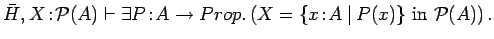 $\bar{H}, X\!:\!{\cal P}(A) \vdash \exists
P\!:\!A\rightarrow Prop. \left(X = \{x\!:\!A\:\vert\:
P(x)\}\ \mbox{in}\ {\cal P}(A)\right).$