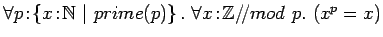 $\forall p\!:\!\left\{x\!:\!{{\mathbb{N} }}\ \vert\ prime(p)\right\}.\
\forall x\!:\!{{\mathbb{Z} }}/\!/mod\ p.\ (x^p=x)$