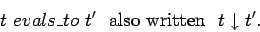 \begin{displaymath}t\ evals\_to\ t' \ \ \mbox{also written}\ \ t \downarrow t'.\end{displaymath}