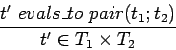 \begin{displaymath}\frac{t'\ evals\_to\ pair(t_1; t_2)}{t' \in T_1 \times T_2} \end{displaymath}