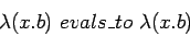 \begin{displaymath}\lambda(x.b)\ evals\_to\ \lambda(x. b) \end{displaymath}