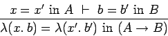 \begin{displaymath}\frac{x=x'\ \mbox{in}\ A \ \vdash\ b=b'\ \mbox{in}\ B}{\lambda(x.\: b)
= \lambda(x'.\: b')\ \mbox{in}\ (A \rightarrow B)} \end{displaymath}