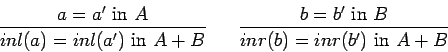 \begin{displaymath}\frac{a = a'\ \mbox{in}\ A}{inl(a) = inl(a')\ \mbox{in}\ A+B}...
... \frac{b = b'\ \mbox{in}\ B}{inr(b) = inr(b')\ \mbox{in}\ A+B} \end{displaymath}