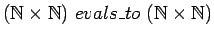 $({{\mathbb{N} }}\times {{\mathbb{N} }})\ evals\_to\
({{\mathbb{N} }}\times {{\mathbb{N} }})$