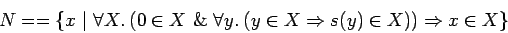 \begin{displaymath}N==\{x\ \vert\ \forall X.\: (0 \in X\ \&\ \forall y.\: (y \in X \Rightarrow
s(y) \in X)) \Rightarrow x \in X\} \end{displaymath}