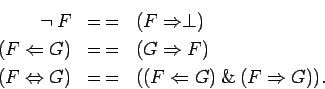 \begin{eqnarray*}\neg\: F & =\, = & (F \Rightarrow \perp) \\
(F \Leftarrow G) &...
...tarrow G) & =\, = & ((F \Leftarrow G)\: \&\: (F \Rightarrow
G)).
\end{eqnarray*}