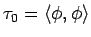 $\tau_0=\langle \phi, \phi\rangle$