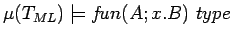 $\mu(T_{ML})
\models f\!un(A; x. B)\ type$