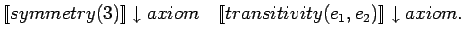 $[\![symmetry(3)]\!]\downarrow axiom\ \ \ [\![transitivity(e_1,
e_2)]\!]\downarrow axiom.$