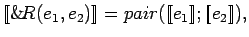 $[\![\&\!R(e_1, e_2)]\!] = pair([\![e_1]\!]; [\![e_2]\!]),$