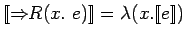 $[\![\Rightarrow\!\!R(x.\ e)]\!] = \lambda(x. [\![e]\!])$