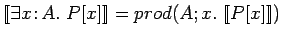 $[\![\exists x\!:\!A.\ P[x]]\!] = prod(A; x.\ [\![P[x]]\!])$