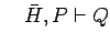 $\ \ \ \bar{H}, P \vdash Q$