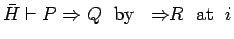 $\bar{H} \vdash P \Rightarrow Q\ \
\mbox{by}\ \ \Rightarrow\!\!R\ \ \mbox{at}\ \ i$