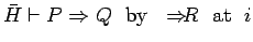 $\bar{H} \vdash P \Rightarrow Q\ \ \mbox{by}\ \ \Rightarrow\!\!\!R\ \
\mbox{at}\ \ i$