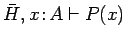 $\bar{H}, x\!:\!A \vdash P(x)$